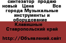  синтезатор  продаю новый › Цена ­ 5 000 - Все города Музыкальные инструменты и оборудование » Клавишные   . Ставропольский край
